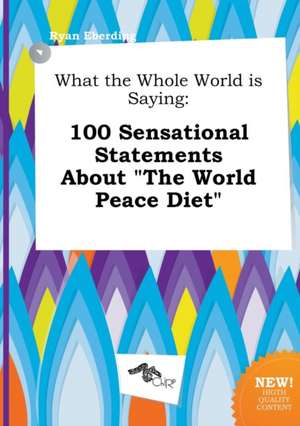 What the Whole World Is Saying: 100 Sensational Statements about the World Peace Diet de Ryan Eberding