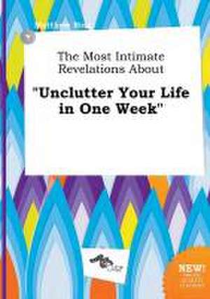 The Most Intimate Revelations about Unclutter Your Life in One Week de Matthew Bing