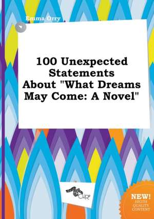 100 Unexpected Statements about What Dreams May Come de Emma Orry