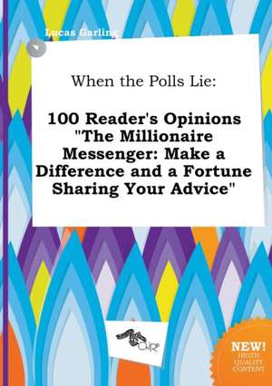 When the Polls Lie: 100 Reader's Opinions the Millionaire Messenger: Make a Difference and a Fortune Sharing Your Advice de Lucas Garling