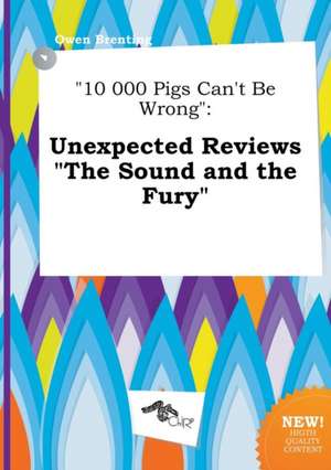 10 000 Pigs Can't Be Wrong: Unexpected Reviews the Sound and the Fury de Owen Brenting