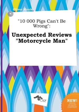 10 000 Pigs Can't Be Wrong: Unexpected Reviews Motorcycle Man de Oliver Monk