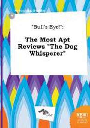 Bull's Eye!: The Most Apt Reviews the Dog Whisperer de Sebastian Stubbs