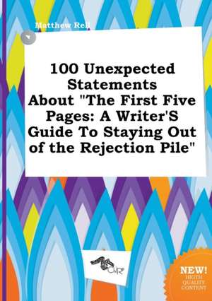 100 Unexpected Statements about the First Five Pages: A Writer's Guide to Staying Out of the Rejection Pile de Matthew Rell