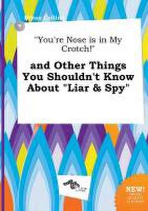 You're Nose Is in My Crotch! and Other Things You Shouldn't Know about Liar & Spy de Ethan Colling