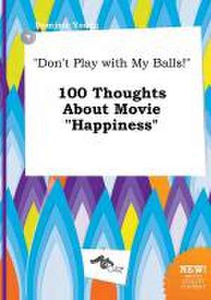 Don't Play with My Balls! 100 Thoughts about Movie Happiness de Dominic Young