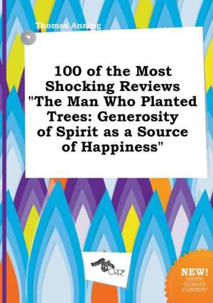 100 of the Most Shocking Reviews the Man Who Planted Trees: Generosity of Spirit as a Source of Happiness de Thomas Anning