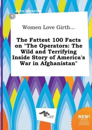 Women Love Girth... the Fattest 100 Facts on the Operators: The Wild and Terrifying Inside Story of America's War in Afghanistan de John Brenting