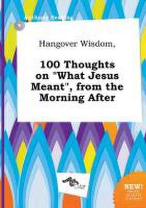 Hangover Wisdom, 100 Thoughts on What Jesus Meant, from the Morning After de Anthony Seeding