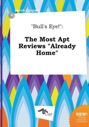 Bull's Eye!: The Most Apt Reviews Already Home de Jacob Cropper