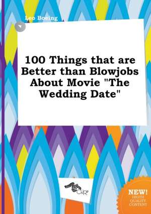 100 Things That Are Better Than Blowjobs about Movie the Wedding Date de Leo Boeing