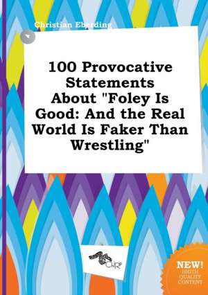 100 Provocative Statements about Foley Is Good: And the Real World Is Faker Than Wrestling de Christian Eberding