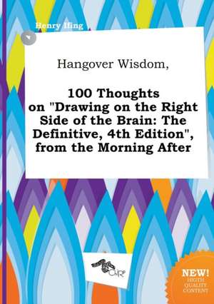 Hangover Wisdom, 100 Thoughts on Drawing on the Right Side of the Brain: The Definitive, 4th Edition, from the Morning After de Henry Ifing