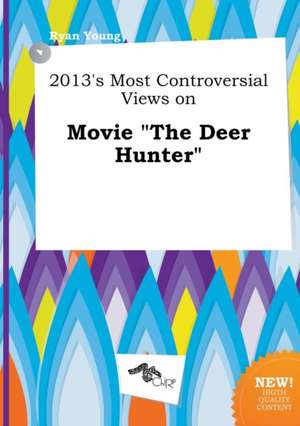 2013's Most Controversial Views on Movie the Deer Hunter de Ryan Young