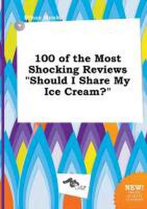 100 of the Most Shocking Reviews Should I Share My Ice Cream? de Ethan Monk