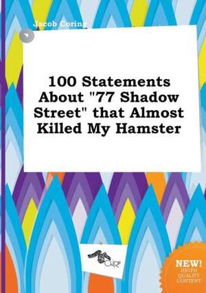 100 Statements about 77 Shadow Street That Almost Killed My Hamster de Jacob Coring