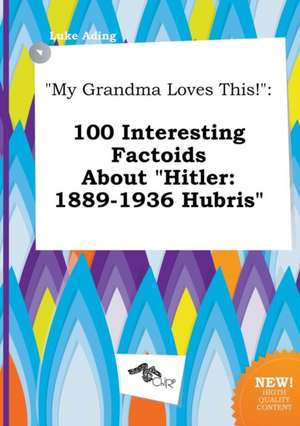 My Grandma Loves This!: 100 Interesting Factoids about Hitler: 1889-1936 Hubris de Luke Ading