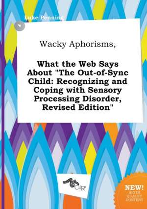 Wacky Aphorisms, What the Web Says about the Out-Of-Sync Child: Recognizing and Coping with Sensory Processing Disorder, Revised Edition de Luke Penning