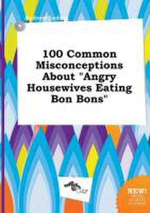 100 Common Misconceptions about Angry Housewives Eating Bon Bons de Andrew Leding