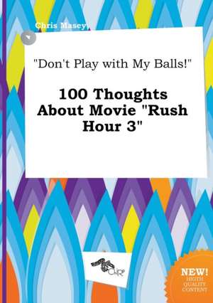 Don't Play with My Balls! 100 Thoughts about Movie Rush Hour 3 de Chris Masey