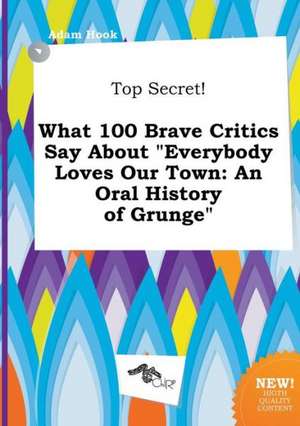 Top Secret! What 100 Brave Critics Say about Everybody Loves Our Town: An Oral History of Grunge de Adam Hook