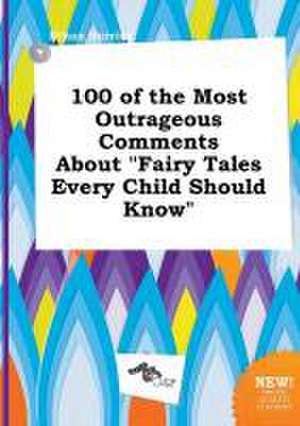 100 of the Most Outrageous Comments about Fairy Tales Every Child Should Know de Ethan Burring