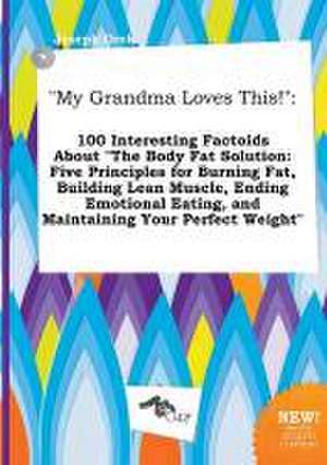 My Grandma Loves This!: 100 Interesting Factoids about the Body Fat Solution: Five Principles for Burning Fat, Building Lean Muscle, Ending E de Joseph Orek