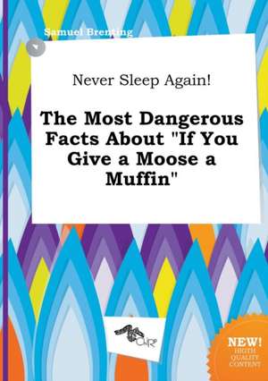 Never Sleep Again! the Most Dangerous Facts about If You Give a Moose a Muffin de Samuel Brenting