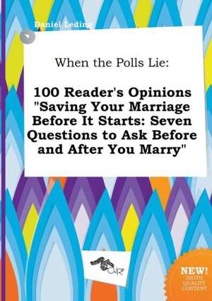 When the Polls Lie: 100 Reader's Opinions Saving Your Marriage Before It Starts: Seven Questions to Ask Before and After You Marry de Daniel Leding