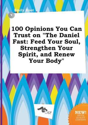 100 Opinions You Can Trust on the Daniel Fast: Feed Your Soul, Strengthen Your Spirit, and Renew Your Body de Emily Root