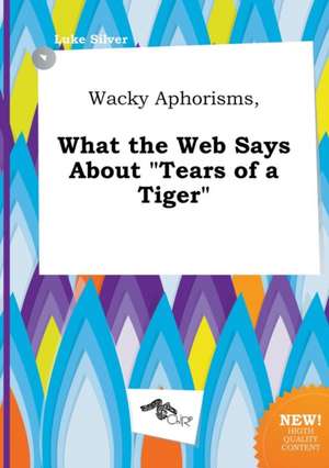 Wacky Aphorisms, What the Web Says about Tears of a Tiger de Luke Silver