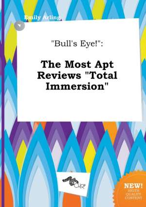 Bull's Eye!: The Most Apt Reviews Total Immersion de Emily Arling