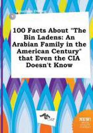 100 Facts about the Bin Ladens: An Arabian Family in the American Century That Even the CIA Doesn't Know de Jonathan Dilling