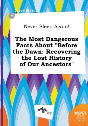 Never Sleep Again! the Most Dangerous Facts about Before the Dawn: Recovering the Lost History of Our Ancestors de Jacob Stott