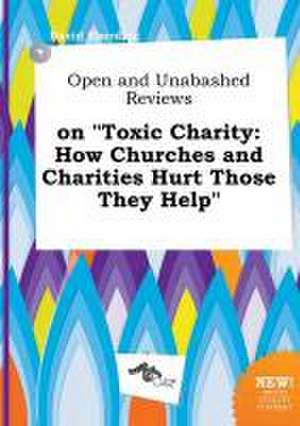 Open and Unabashed Reviews on Toxic Charity: How Churches and Charities Hurt Those They Help de David Eberding