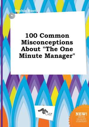 100 Common Misconceptions about the One Minute Manager de Sophia Root