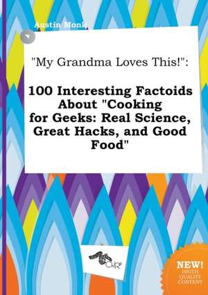 My Grandma Loves This!: 100 Interesting Factoids about Cooking for Geeks: Real Science, Great Hacks, and Good Food de Austin Monk