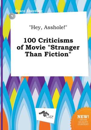 Hey, Asshole! 100 Criticisms of Movie Stranger Than Fiction de Grace Eberding