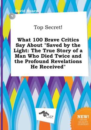 Top Secret! What 100 Brave Critics Say about Saved by the Light: The True Story of a Man Who Died Twice and the Profound Revelations He Received de David Masey