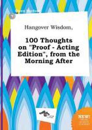 Hangover Wisdom, 100 Thoughts on Proof - Acting Edition, from the Morning After de Owen Harfoot