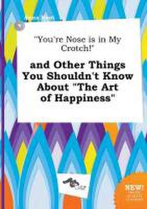 You're Nose Is in My Crotch! and Other Things You Shouldn't Know about the Art of Happiness de Anna Root