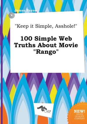 Keep It Simple, Asshole! 100 Simple Web Truths about Movie Rango de James Payne