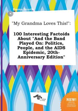 My Grandma Loves This!: 100 Interesting Factoids about and the Band Played On: Politics, People, and the AIDS Epidemic, 20th-Anniversary Edit de Emma Scarth