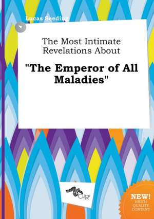 The Most Intimate Revelations about the Emperor of All Maladies de Lucas Seeding