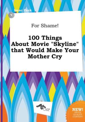 For Shame! 100 Things about Movie Skyline That Would Make Your Mother Cry de Isaac Peak