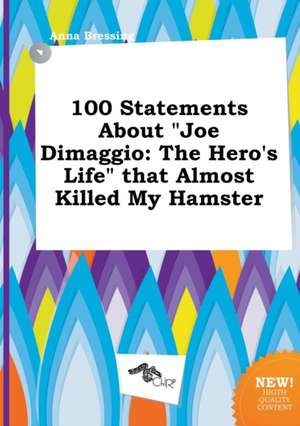 100 Statements about Joe Dimaggio: The Hero's Life That Almost Killed My Hamster de Anna Bressing