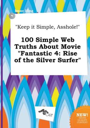 Keep It Simple, Asshole! 100 Simple Web Truths about Movie Fantastic 4: Rise of the Silver Surfer de Isaac Ifing