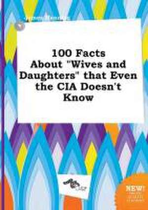 100 Facts about Wives and Daughters That Even the CIA Doesn't Know de James Manning