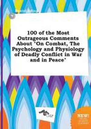 100 of the Most Outrageous Comments about on Combat, the Psychology and Physiology of Deadly Conflict in War and in Peace de Daniel Ading