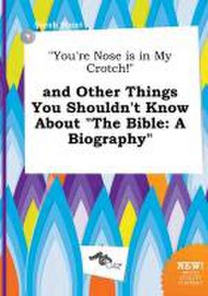 You're Nose Is in My Crotch! and Other Things You Shouldn't Know about the Bible: A Biography de Sarah Blunt